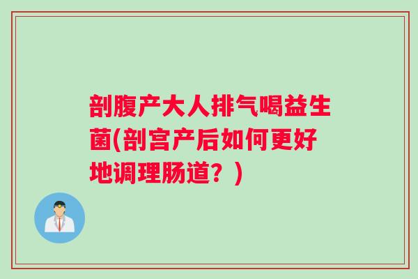 剖腹产大人排气喝益生菌(剖宫产后如何更好地调理肠道?) 剖腹产大人排气喝益生菌(剖宫产后如何更好地调理肠道?)