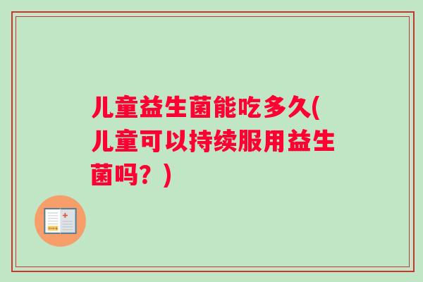 儿童益生菌能吃多久(儿童可以持续服用益生菌吗？)