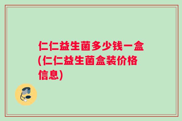 仁仁益生菌多少钱一盒(仁仁益生菌盒装价格信息)