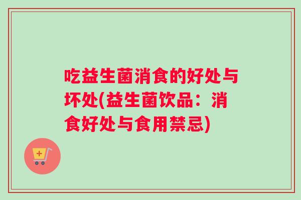 吃益生菌消食的好处与坏处(益生菌饮品：消食好处与食用禁忌)