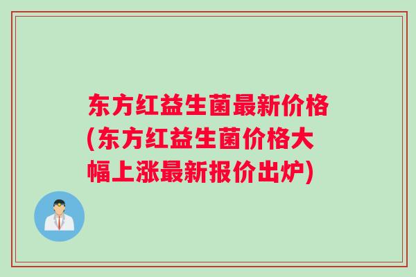 东方红益生菌最新价格(东方红益生菌价格大幅上涨最新报价出炉)