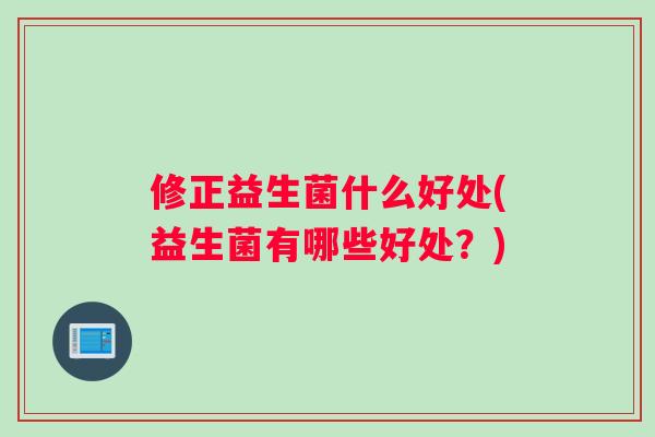 修正益生菌什么好处(益生菌有哪些好处？)