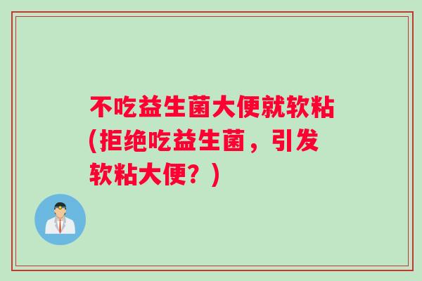 不吃益生菌大便就软粘(拒绝吃益生菌，引发软粘大便？)