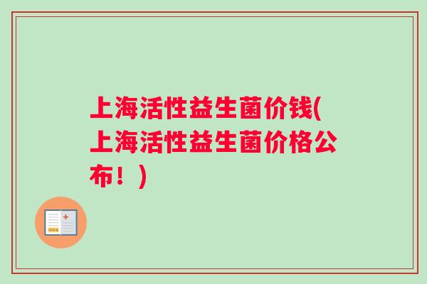上海活性益生菌价钱(上海活性益生菌价格公布！)