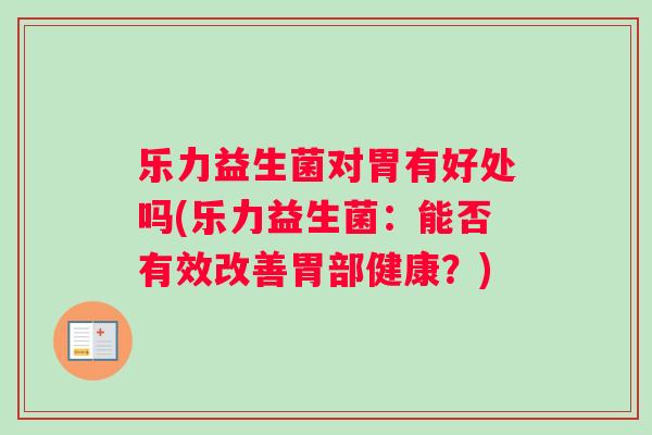 乐力益生菌对胃有好处吗(乐力益生菌：能否有效改善胃部健康？)