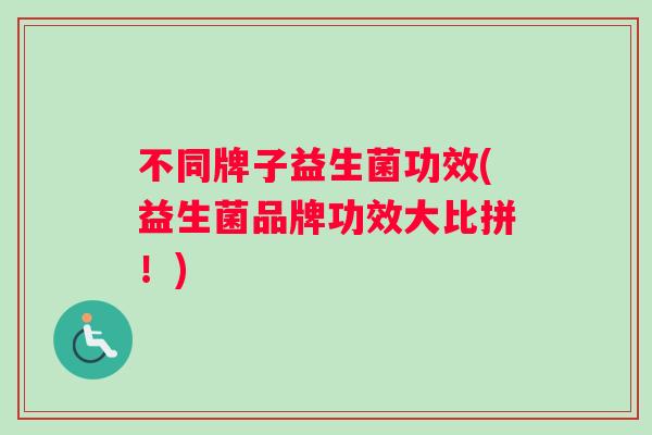 不同牌子益生菌功效(益生菌品牌功效大比拼！)