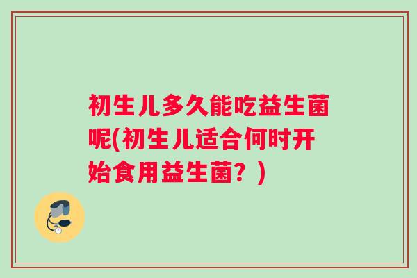 初生儿多久能吃益生菌呢(初生儿适合何时开始食用益生菌？)