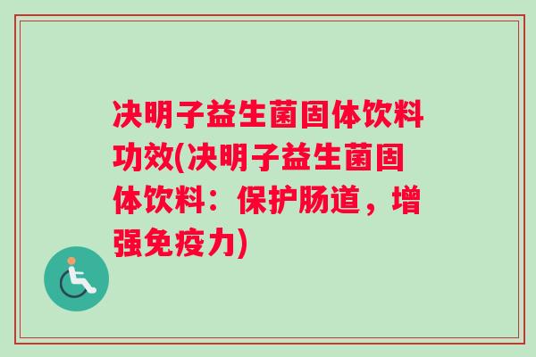 决明子益生菌固体饮料功效(决明子益生菌固体饮料：保护肠道，增强免疫力)