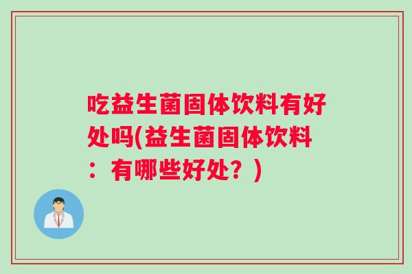 吃益生菌固体饮料有好处吗(益生菌固体饮料：有哪些好处？)