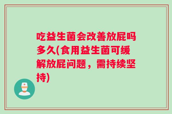 吃益生菌会改善放屁吗多久(食用益生菌可缓解放屁问题，需持续坚持)