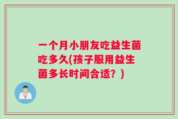 一个月小朋友吃益生菌吃多久(孩子服用益生菌多长时间合适？)