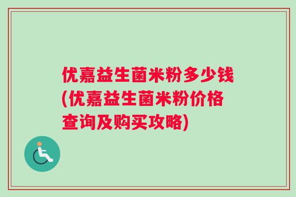 优嘉益生菌米粉多少钱(优嘉益生菌米粉价格查询及购买攻略)