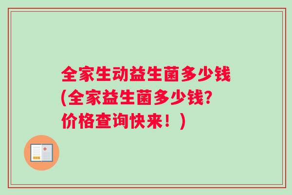 全家生动益生菌多少钱(全家益生菌多少钱？价格查询快来！)