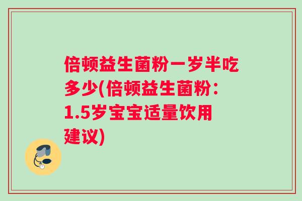 倍顿益生菌粉一岁半吃多少(倍顿益生菌粉：1.5岁宝宝适量饮用建议)
