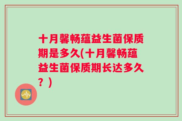 十月馨畅蕴益生菌保质期是多久(十月馨畅蕴益生菌保质期长达多久？)