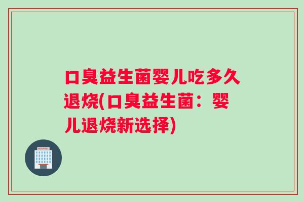 益生菌婴儿吃多久退烧(益生菌：婴儿退烧新选择)