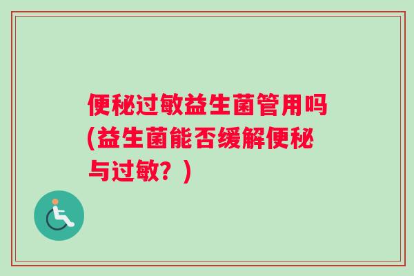 便秘过敏益生菌管用吗(益生菌能否缓解便秘与过敏？)