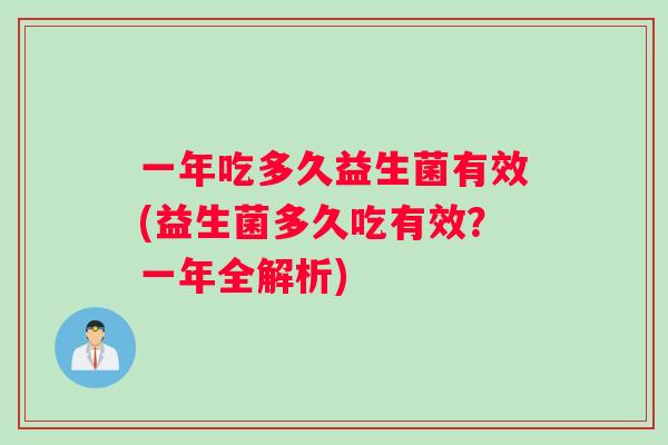 一年吃多久益生菌有效(益生菌多久吃有效？一年全解析)