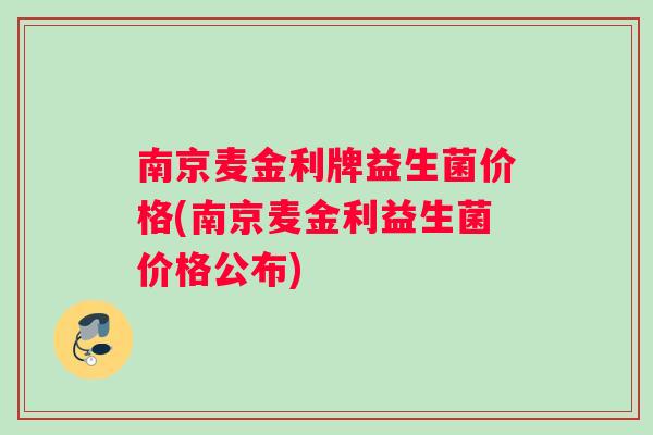 南京麦金利牌益生菌价格(南京麦金利益生菌价格公布)