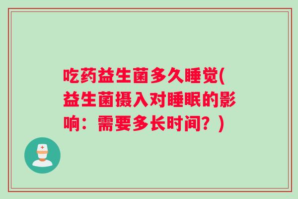 吃药益生菌多久睡觉(益生菌摄入对睡眠的影响：需要多长时间？)