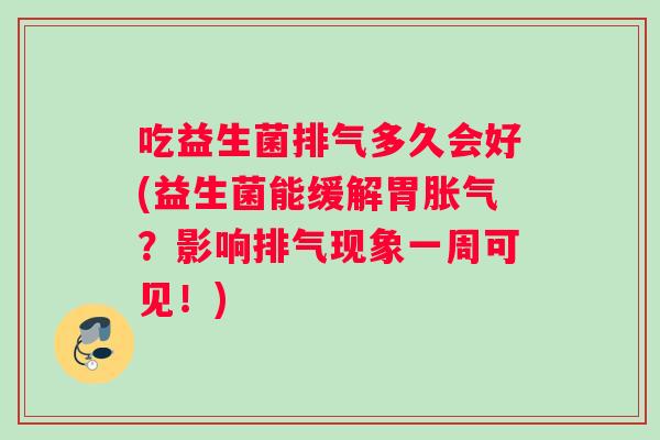 吃益生菌排气多久会好(益生菌能缓解胃胀气？影响排气现象一周可见！)