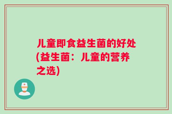 儿童即食益生菌的好处(益生菌：儿童的营养之选)