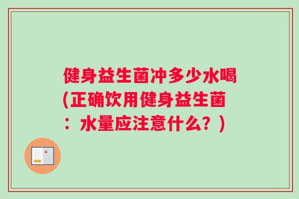 健身益生菌冲多少水喝(正确饮用健身益生菌：水量应注意什么？)