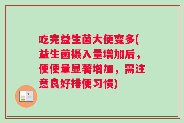 吃完益生菌大便变多(益生菌摄入量增加后，便便量显著增加，需注意良好排便习惯)