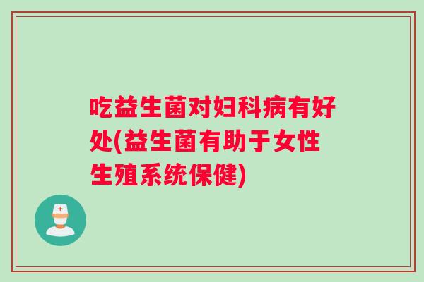 吃益生菌对有好处(益生菌有助于女性生殖系统保健)