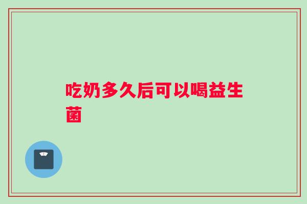 吃奶多久后可以喝益生菌