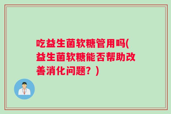 吃益生菌软糖管用吗(益生菌软糖能否帮助改善消化问题？)