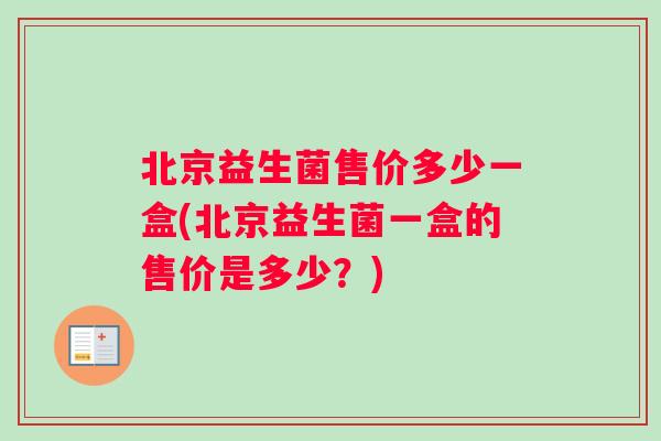 北京益生菌售价多少一盒(北京益生菌一盒的售价是多少？)