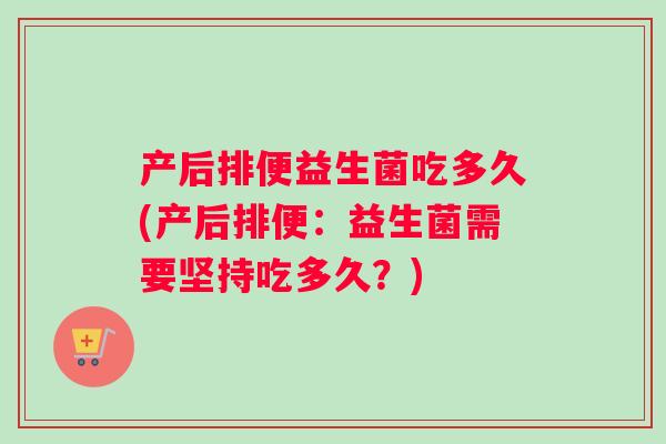 产后排便益生菌吃多久(产后排便：益生菌需要坚持吃多久？)