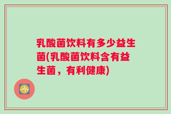 乳酸菌饮料有多少益生菌(乳酸菌饮料含有益生菌，有利健康)