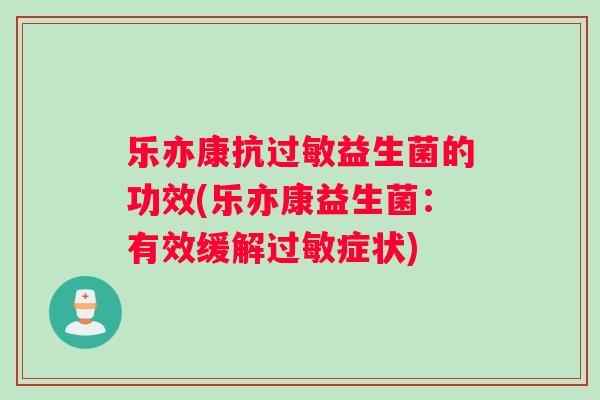 乐亦康抗益生菌的功效(乐亦康益生菌：有效缓解症状)