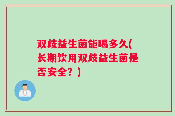 双歧益生菌能喝多久(长期饮用双歧益生菌是否安全？)