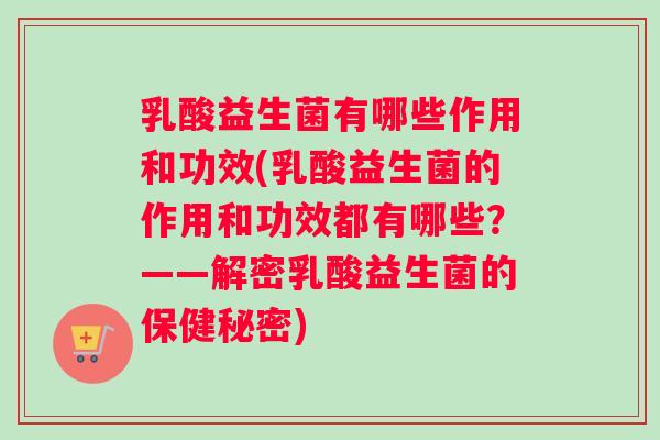 乳酸益生菌有哪些作用和功效(乳酸益生菌的作用和功效都有哪些？——解密乳酸益生菌的保健秘密)