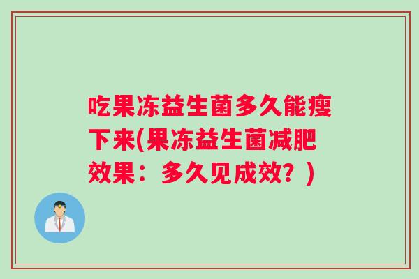 吃果冻益生菌多久能瘦下来(果冻益生菌减肥效果：多久见成效？)