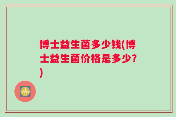 博士益生菌多少钱(博士益生菌价格是多少？)
