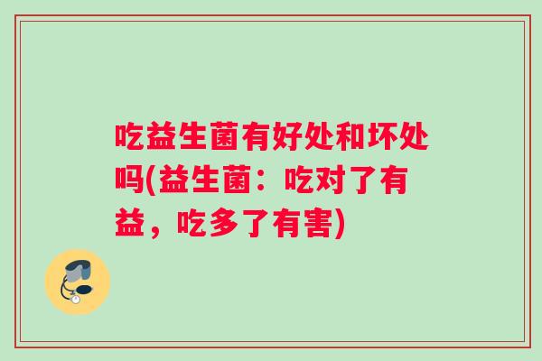 吃益生菌有好处和坏处吗(益生菌：吃对了有益，吃多了有害)