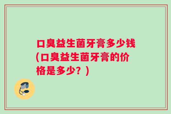 益生菌牙膏多少钱(益生菌牙膏的价格是多少？)
