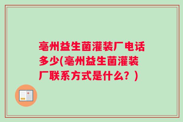 亳州益生菌灌装厂电话多少(亳州益生菌灌装厂联系方式是什么？)
