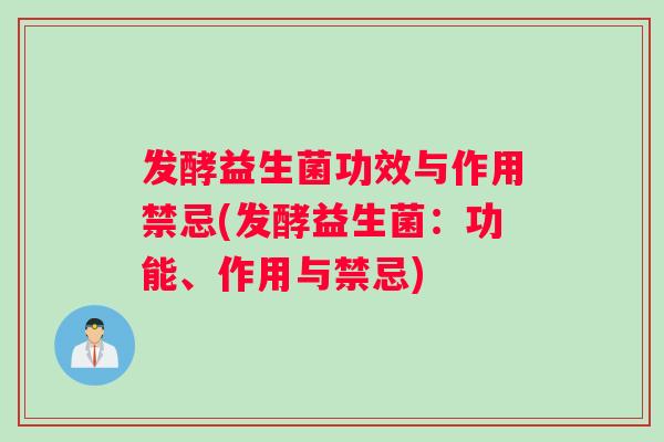 发酵益生菌功效与作用禁忌(发酵益生菌：功能、作用与禁忌)