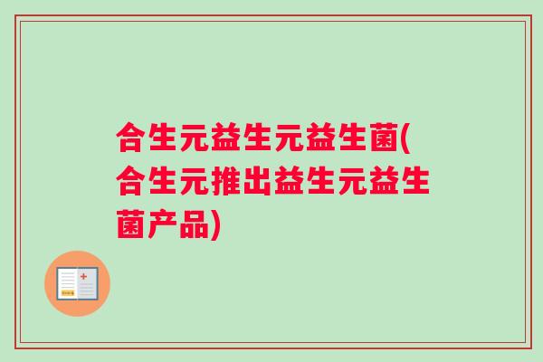 合生元益生元益生菌(合生元推出益生元益生菌产品)