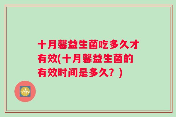 十月馨益生菌吃多久才有效(十月馨益生菌的有效时间是多久？)