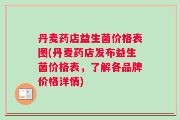 丹麦药店益生菌价格表图(丹麦药店发布益生菌价格表，了解各品牌价格详情)