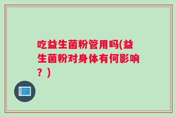 吃益生菌粉管用吗(益生菌粉对身体有何影响？)