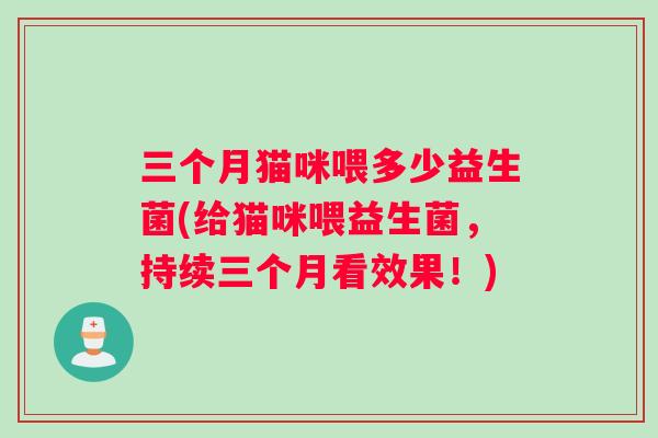 三个月猫咪喂多少益生菌(给猫咪喂益生菌，持续三个月看效果！)