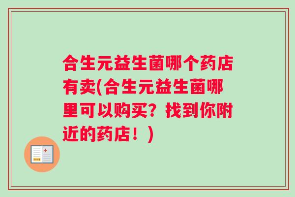 合生元益生菌哪个药店有卖(合生元益生菌哪里可以购买？找到你附近的药店！)