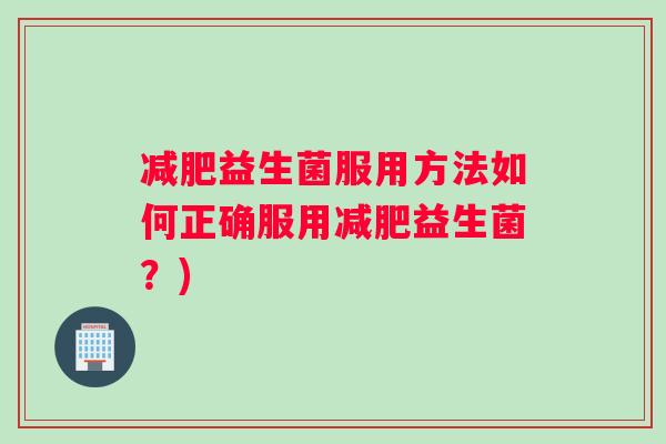 益生菌服用方法如何正确服用益生菌？)